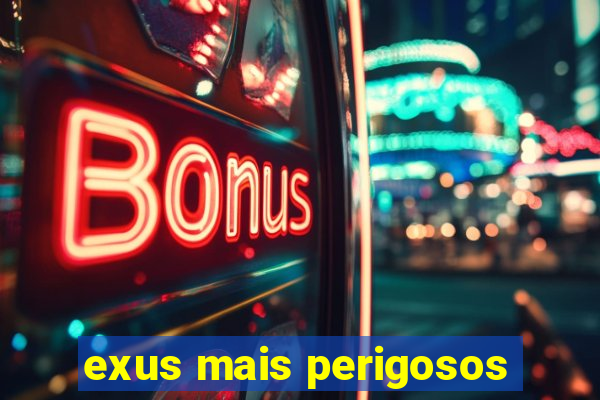 exus mais perigosos